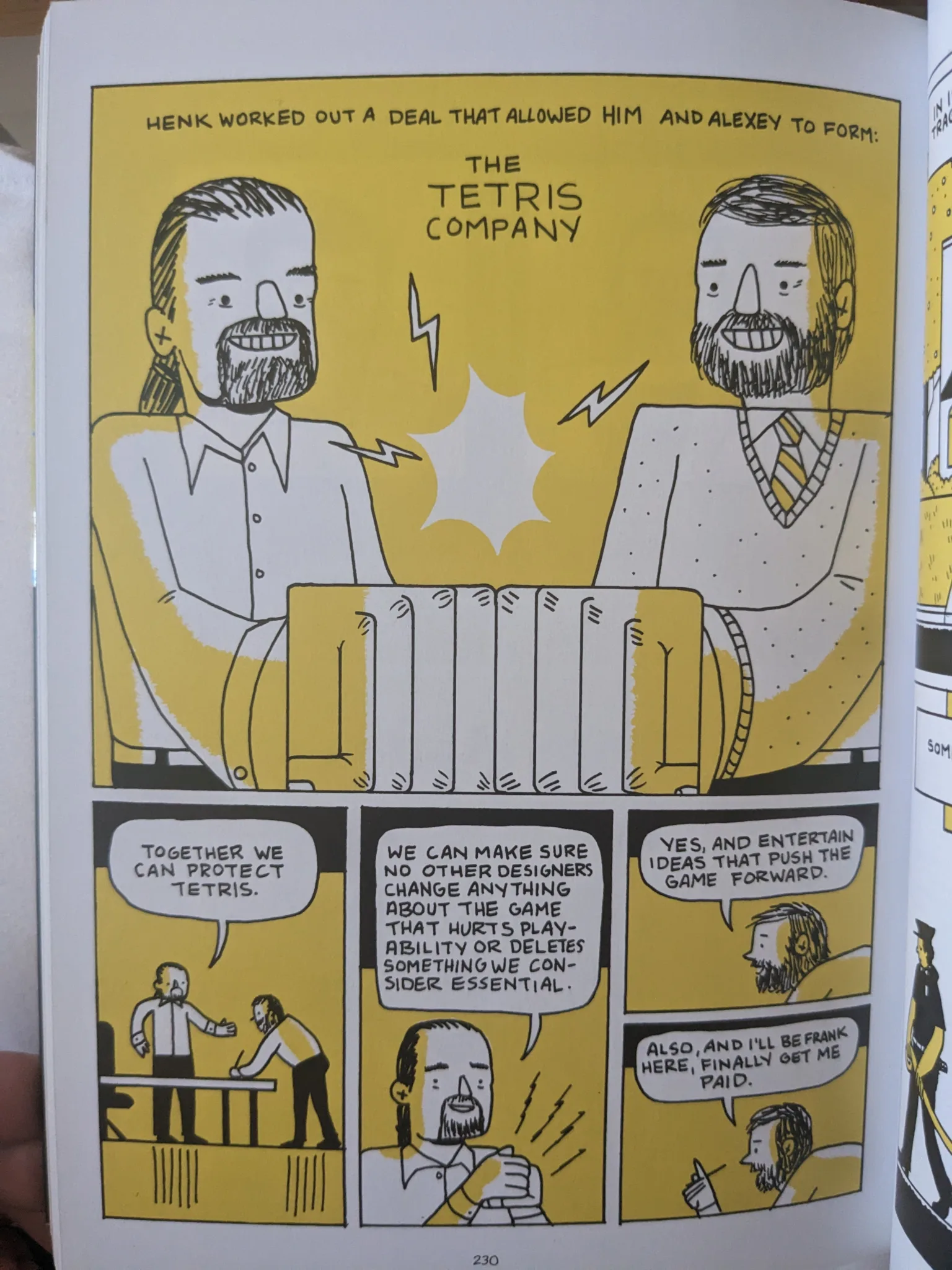 Page from 'Tetris'. The first panel takes up half the page, and shows Henk and Alexey putting their fists together under the text: 'Henk worked out a deal that allowed him and Alexey to form: The Tetris Company'. The subsequent panels are smaller and depict a conversation:
Henk: Together we can protect Tetris. We can make sure no other designers change anything about the game that hurts playability or deletes something we consider essential.
Alexey: Yes, and entertain ideas that push the game forward. Also, and I'll be frank here, finally get me paid.